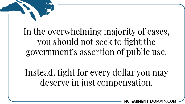 In most cases you should not seek to fight the government's assertion of public use. Instead fight for everything you may deserve in just compensation.